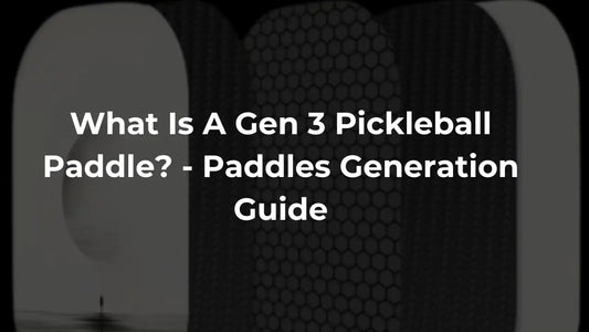 What Is A Gen 3 Pickleball Paddle​? - Paddles Generation Guide